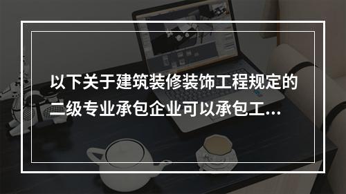 以下关于建筑装修装饰工程规定的二级专业承包企业可以承包工程范