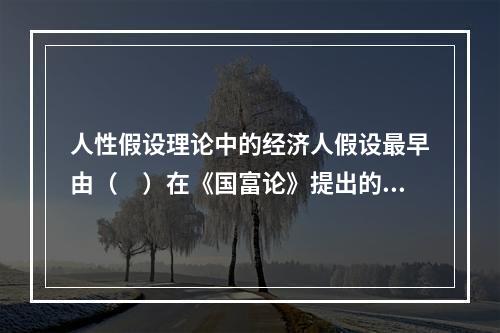 人性假设理论中的经济人假设最早由（　）在《国富论》提出的。