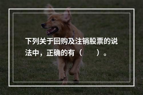 下列关于回购及注销股票的说法中，正确的有（　　）。