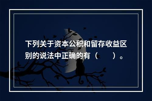 下列关于资本公积和留存收益区别的说法中正确的有（　　）。