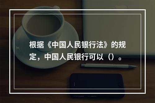 根据《中国人民银行法》的规定，中国人民银行可以（）。