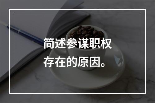 简述参谋职权存在的原因。