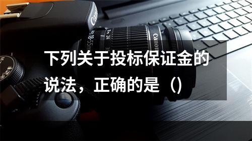 下列关于投标保证金的说法，正确的是（)