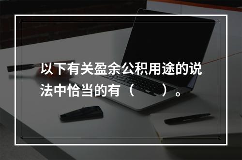 以下有关盈余公积用途的说法中恰当的有（　　）。