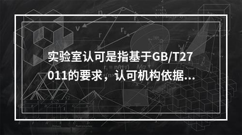 实验室认可是指基于GB/T27011的要求，认可机构依据法律