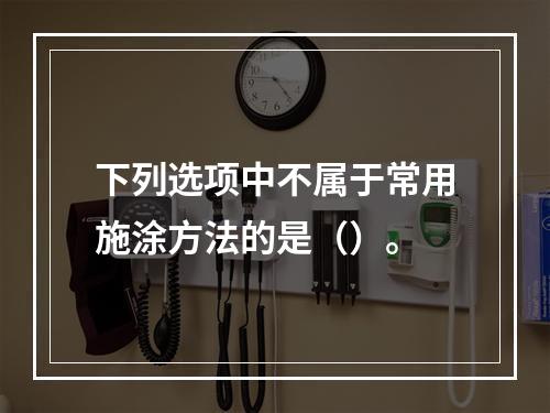 下列选项中不属于常用施涂方法的是（）。