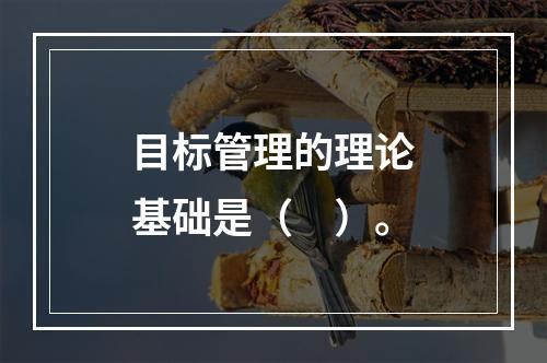 目标管理的理论基础是（　）。