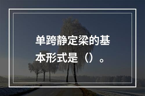 单跨静定梁的基本形式是（）。