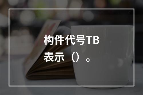 构件代号TB表示（）。