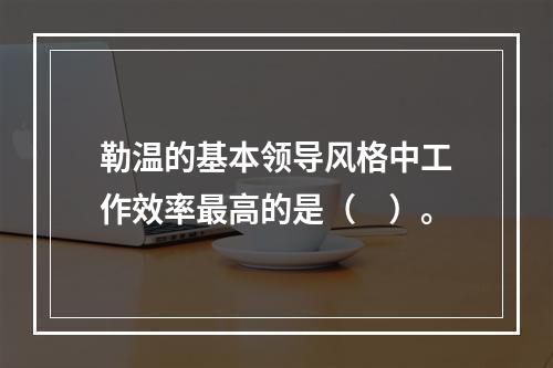 勒温的基本领导风格中工作效率最高的是（　）。