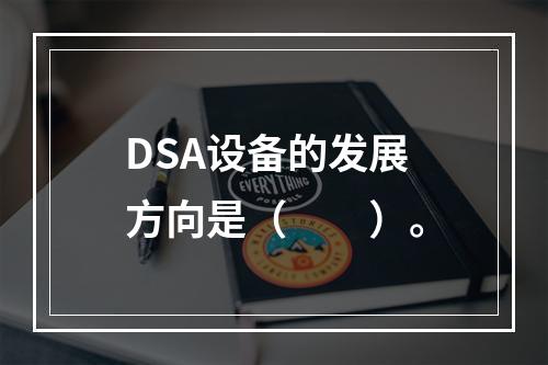 DSA设备的发展方向是（　　）。