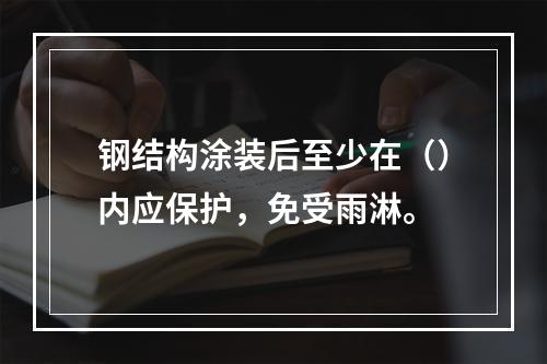 钢结构涂装后至少在（）内应保护，免受雨淋。