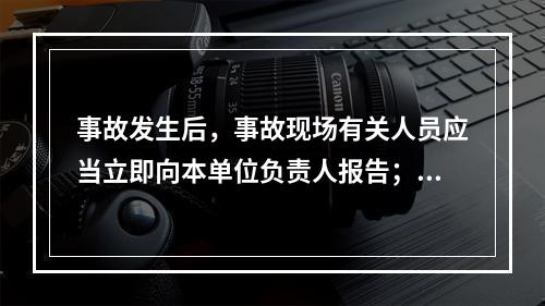 事故发生后，事故现场有关人员应当立即向本单位负责人报告；单位