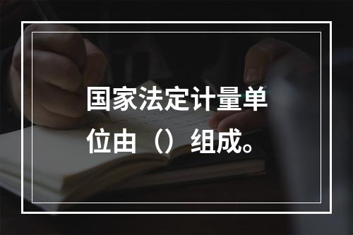 国家法定计量单位由（）组成。