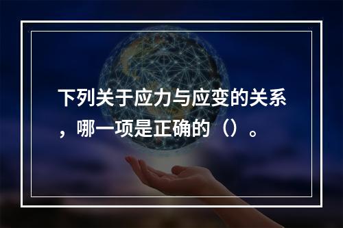 下列关于应力与应变的关系，哪一项是正确的（）。