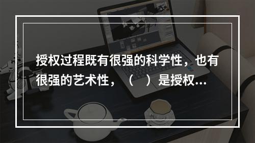 授权过程既有很强的科学性，也有很强的艺术性，（　）是授权的一