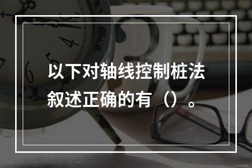 以下对轴线控制桩法叙述正确的有（）。