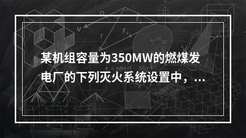 某机组容量为350MW的燃煤发电厂的下列灭火系统设置中，不符