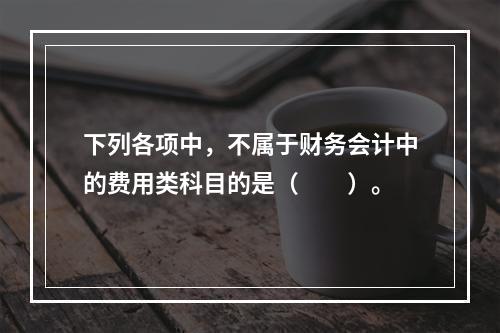 下列各项中，不属于财务会计中的费用类科目的是（　　）。