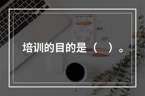 培训的目的是（　）。