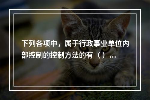 下列各项中，属于行政事业单位内部控制的控制方法的有（ ）。