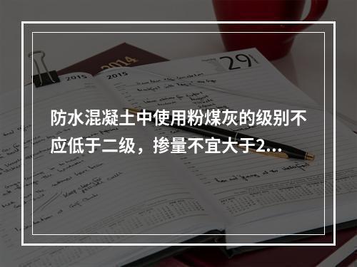 防水混凝土中使用粉煤灰的级别不应低于二级，掺量不宜大于20％