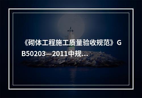 《砌体工程施工质量验收规范》GB50203—2011中规定，