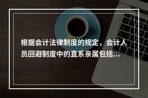 根据会计法律制度的规定，会计人员回避制度中的直系亲属包括（