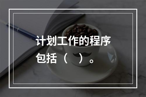 计划工作的程序包括（　）。