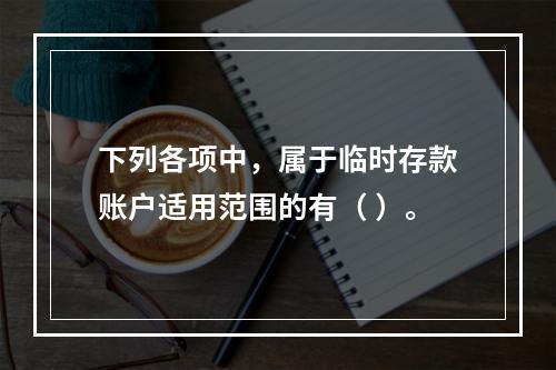 下列各项中，属于临时存款账户适用范围的有（ ）。