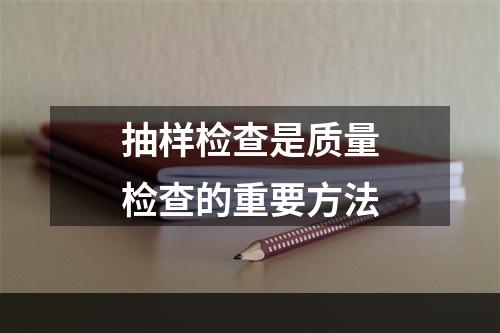 抽样检查是质量检查的重要方法