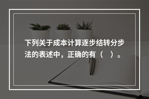 下列关于成本计算逐步结转分步法的表述中，正确的有（　）。