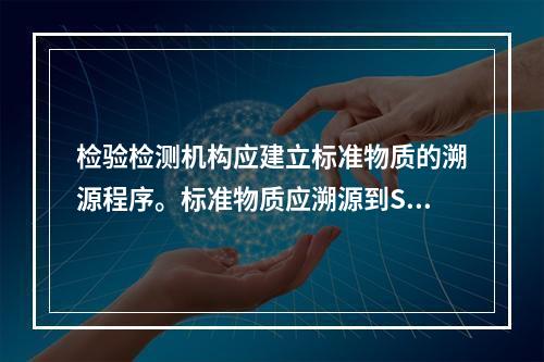 检验检测机构应建立标准物质的溯源程序。标准物质应溯源到SI测