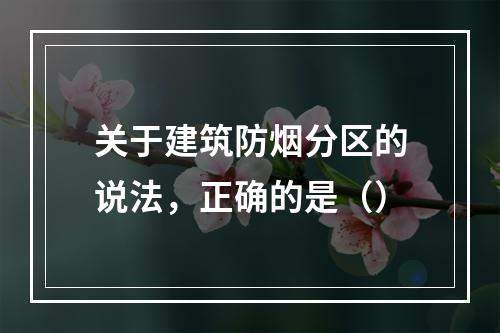 关于建筑防烟分区的说法，正确的是（）