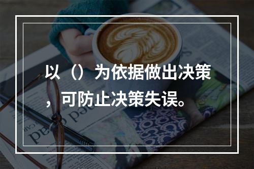 以（）为依据做出决策，可防止决策失误。