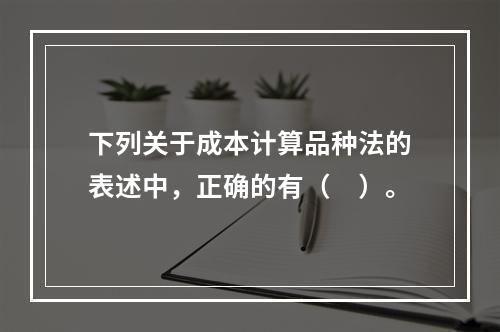 下列关于成本计算品种法的表述中，正确的有（　）。