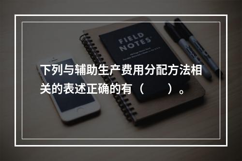 下列与辅助生产费用分配方法相关的表述正确的有（　　）。