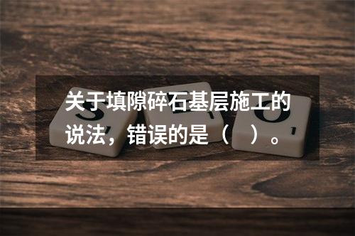 关于填隙碎石基层施工的说法，错误的是（　）。