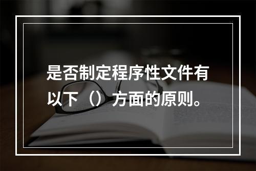 是否制定程序性文件有以下（）方面的原则。