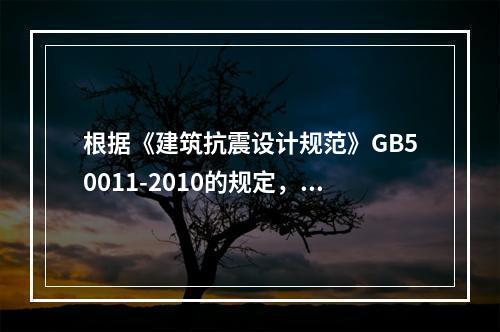 根据《建筑抗震设计规范》GB50011-2010的规定，当遭