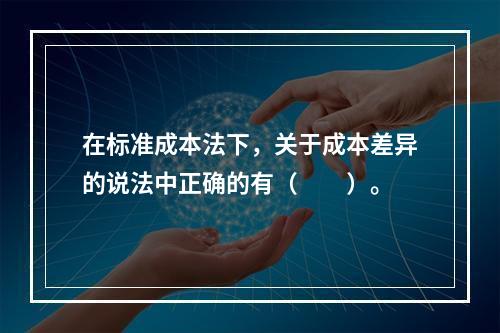 在标准成本法下，关于成本差异的说法中正确的有（　　）。