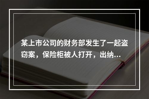 某上市公司的财务部发生了一起盗窃案，保险柜被人打开，出纳人员