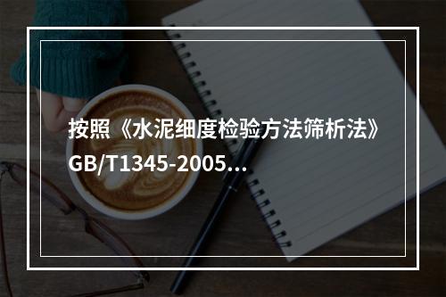 按照《水泥细度检验方法筛析法》GB/T1345-2005中规