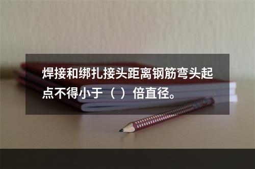 焊接和绑扎接头距离钢筋弯头起点不得小于（  ）倍直径。