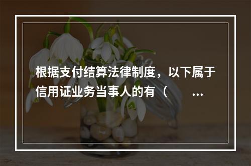 根据支付结算法律制度，以下属于信用证业务当事人的有（　　）。