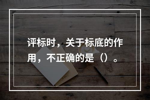 评标时，关于标底的作用，不正确的是（）。