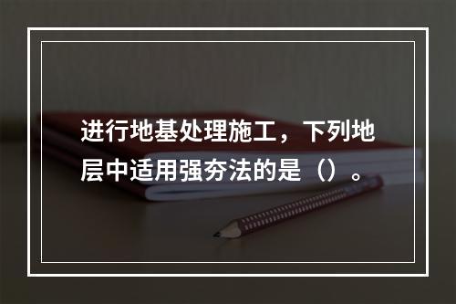 进行地基处理施工，下列地层中适用强夯法的是（）。