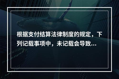 根据支付结算法律制度的规定，下列记载事项中，未记载会导致票据