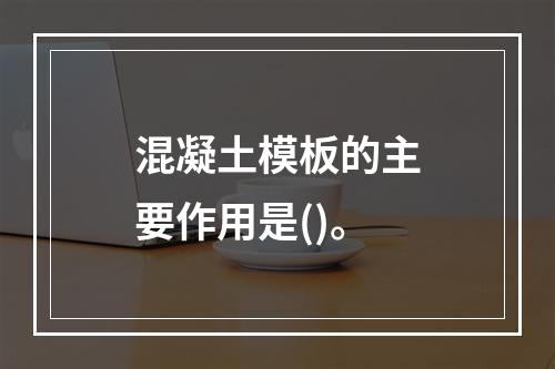 混凝土模板的主要作用是()。