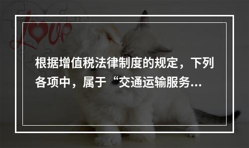 根据增值税法律制度的规定，下列各项中，属于“交通运输服务”的